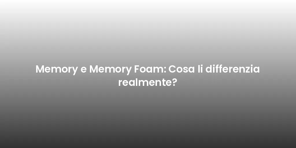 Memory e Memory Foam: Cosa li differenzia realmente?