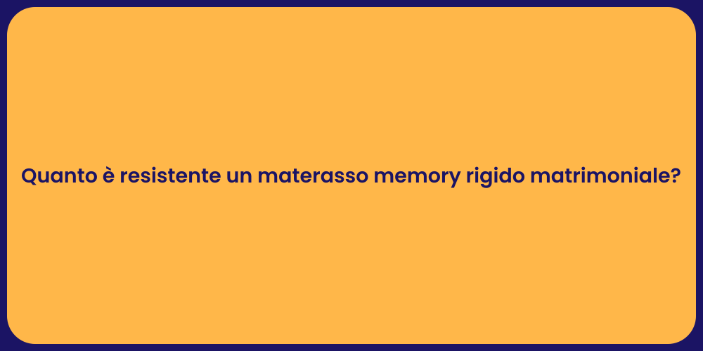 Quanto è resistente un materasso memory rigido matrimoniale?