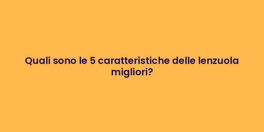 Quali sono le 5 caratteristiche delle lenzuola migliori?