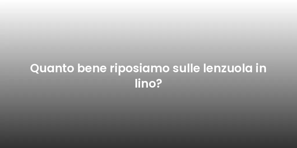 Quanto bene riposiamo sulle lenzuola in lino?