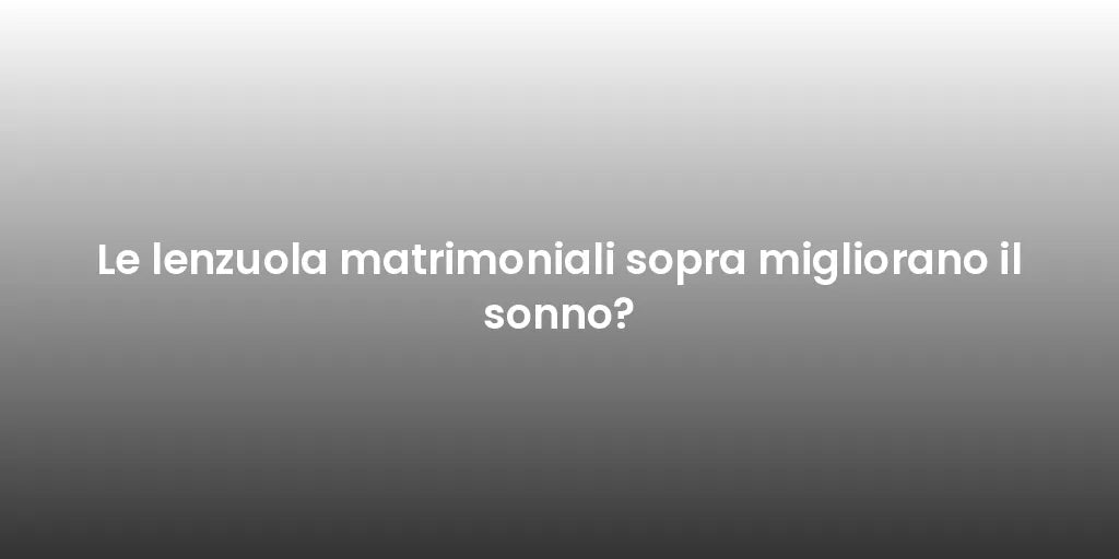 Le lenzuola matrimoniali sopra migliorano il sonno?