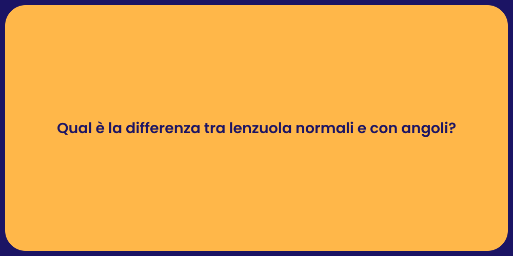 Qual è la differenza tra lenzuola normali e con angoli?