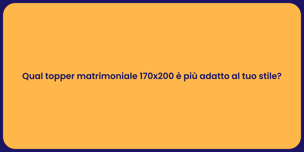 Qual topper matrimoniale 170x200 è più adatto al tuo stile?