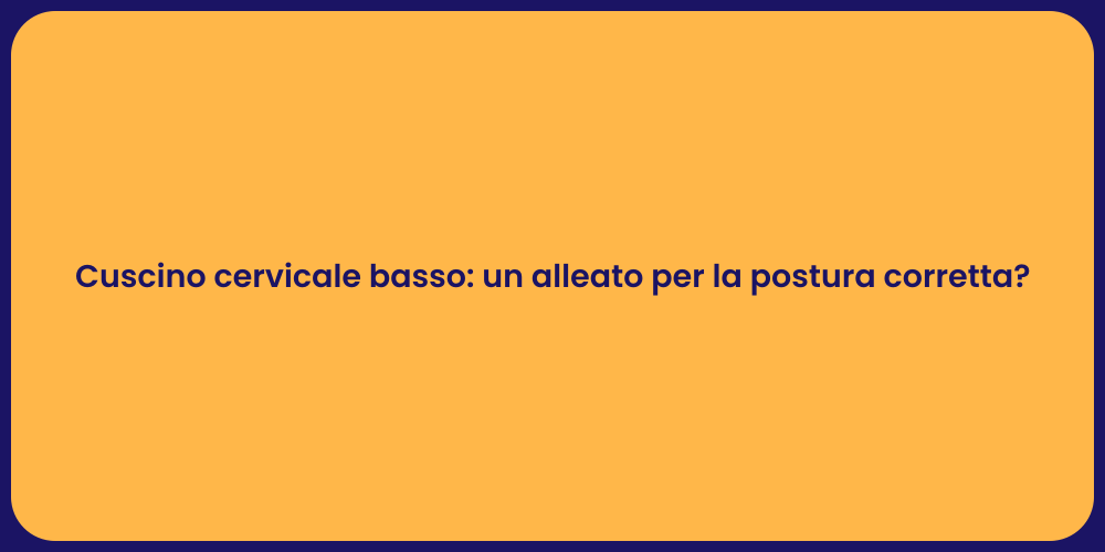 Cuscino cervicale basso: un alleato per la postura corretta?
