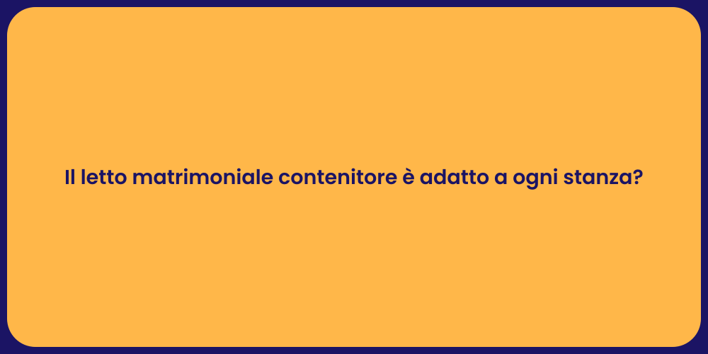 Il letto matrimoniale contenitore è adatto a ogni stanza?