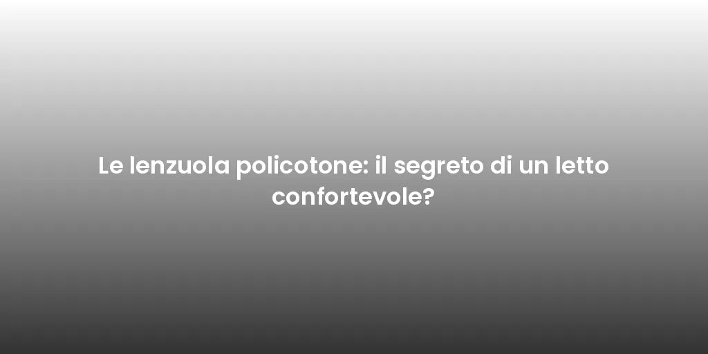 Le lenzuola policotone: il segreto di un letto confortevole?