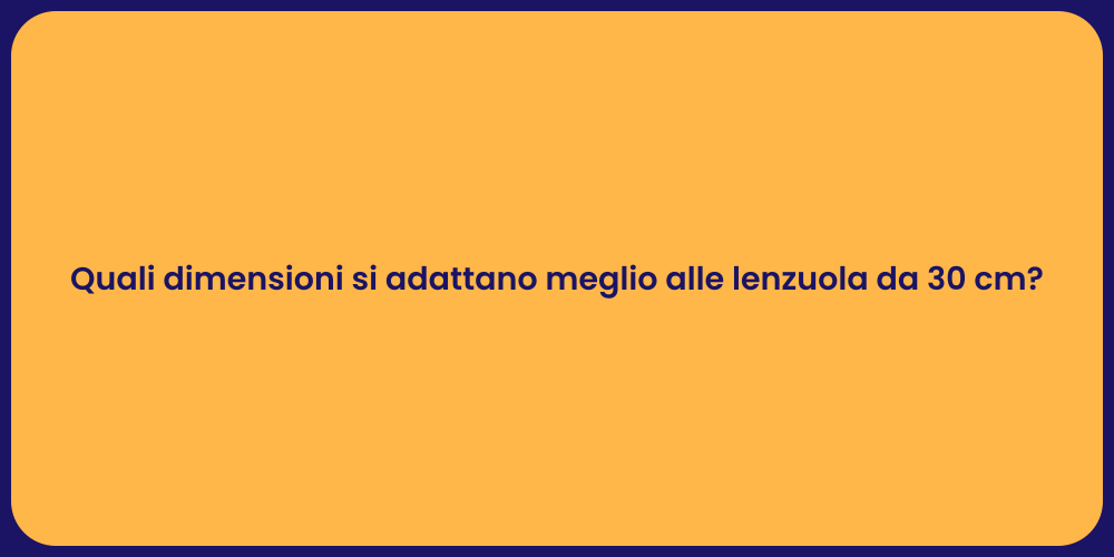 Quali dimensioni si adattano meglio alle lenzuola da 30 cm?