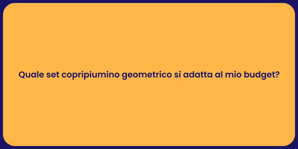 Quale set copripiumino geometrico si adatta al mio budget?