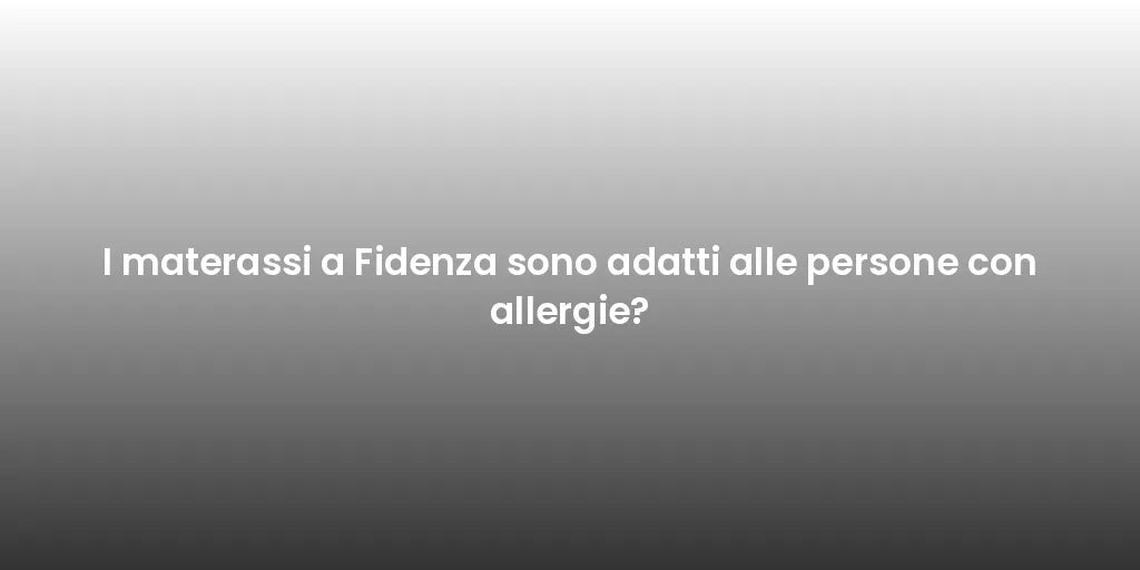 I materassi a Fidenza sono adatti alle persone con allergie?