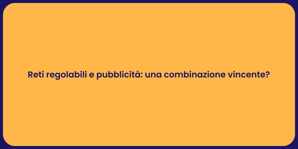 Reti regolabili e pubblicità: una combinazione vincente?