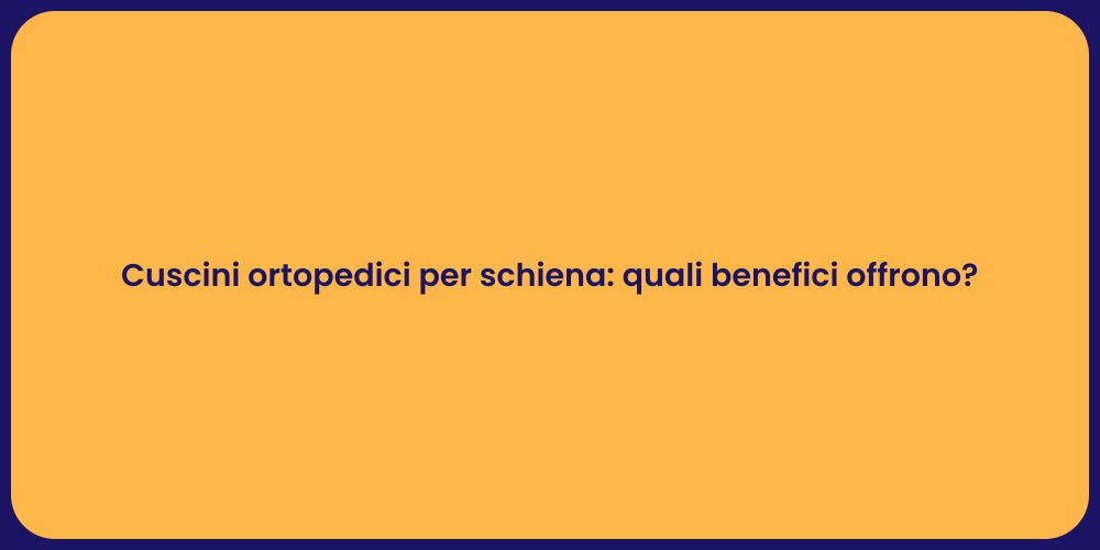 Cuscini ortopedici per schiena: quali benefici offrono?