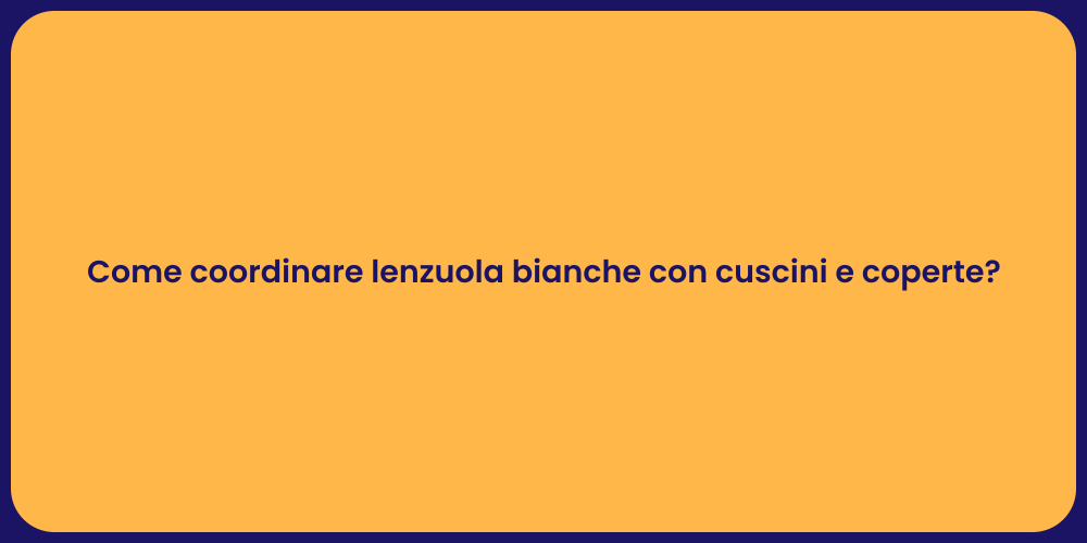 Come coordinare lenzuola bianche con cuscini e coperte?