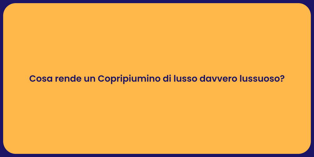 Cosa rende un Copripiumino di lusso davvero lussuoso?