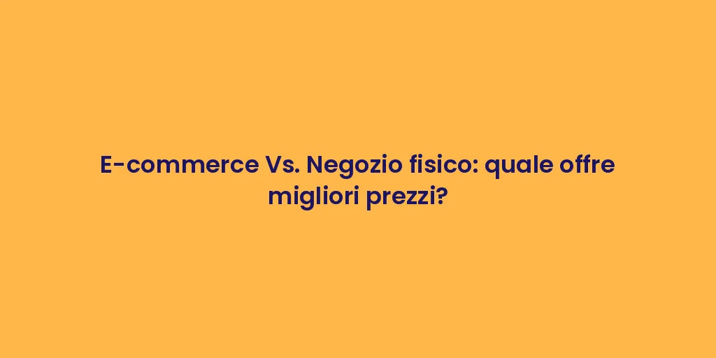 E-commerce Vs. Negozio fisico: quale offre migliori prezzi?