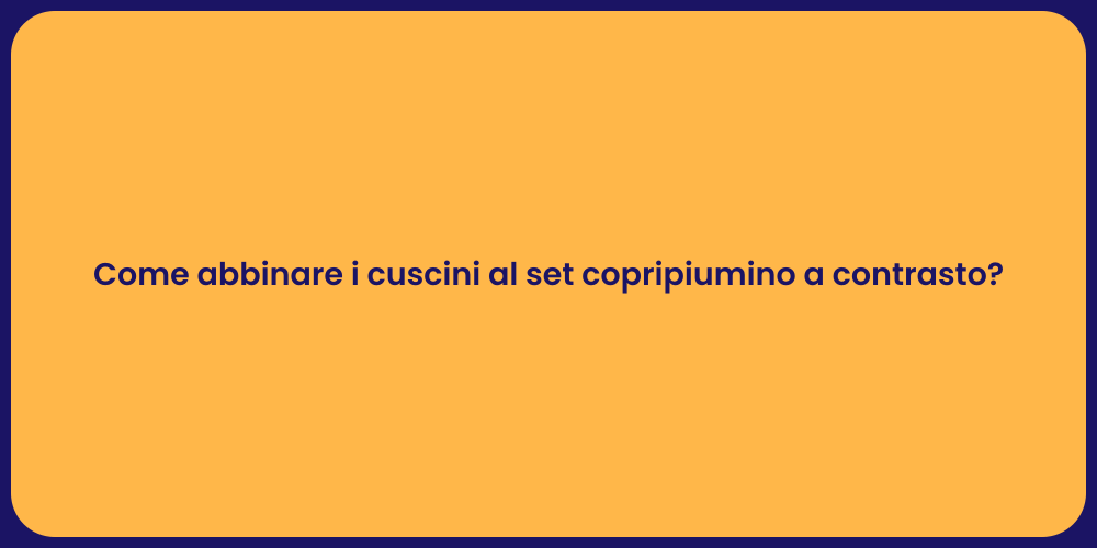 Come abbinare i cuscini al set copripiumino a contrasto?