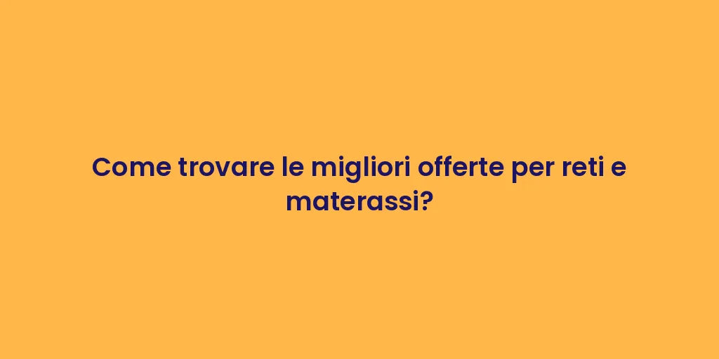 Come trovare le migliori offerte per reti e materassi?