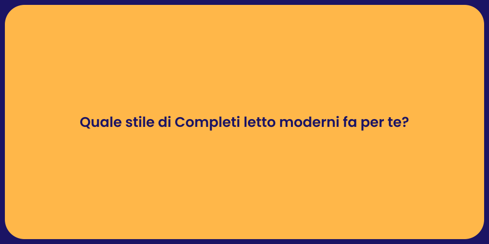 Quale stile di Completi letto moderni fa per te?