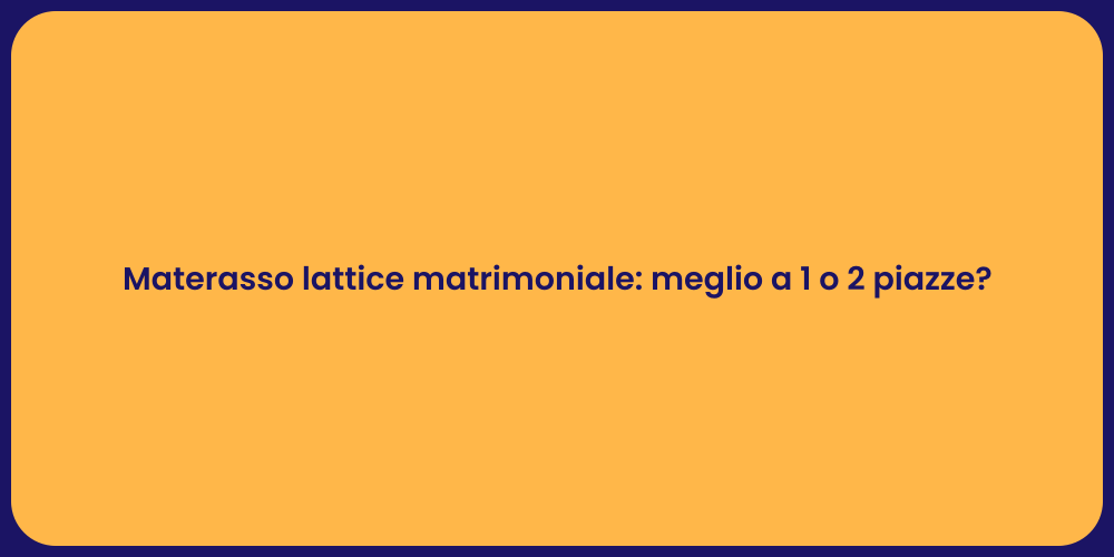 Materasso lattice matrimoniale: meglio a 1 o 2 piazze?