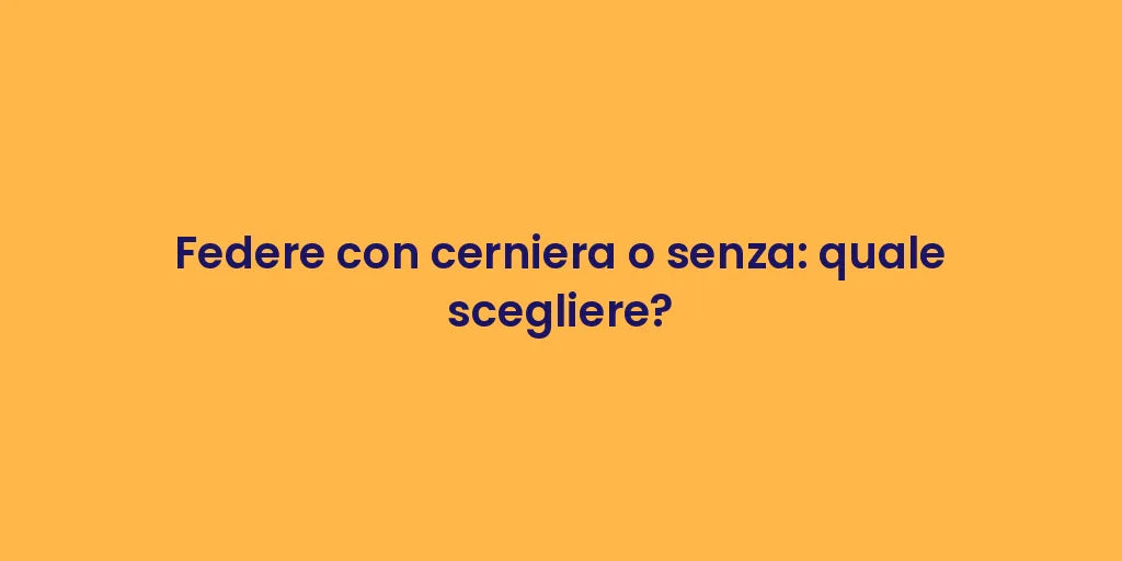 Federe con cerniera o senza: quale scegliere?