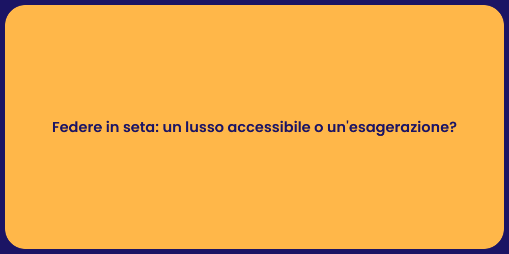 Federe in seta: un lusso accessibile o un'esagerazione?