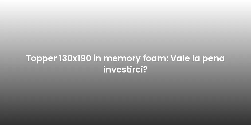 Topper 130x190 in memory foam: Vale la pena investirci?