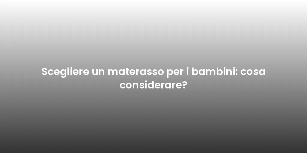 Scegliere un materasso per i bambini: cosa considerare?