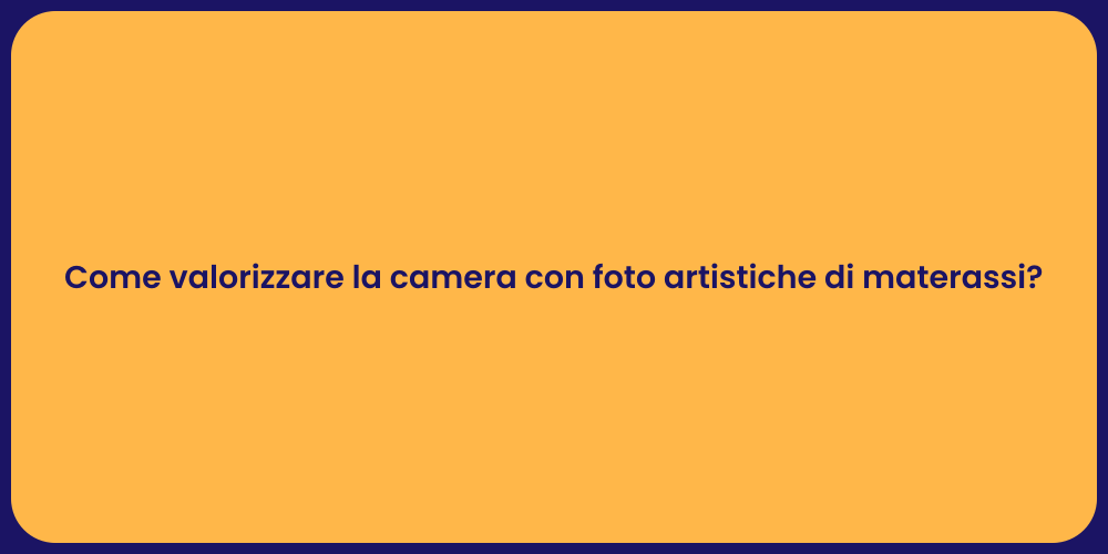 Come valorizzare la camera con foto artistiche di materassi?