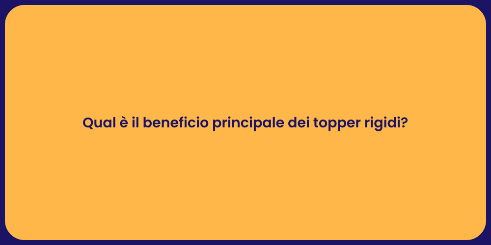 Qual è il beneficio principale dei topper rigidi?