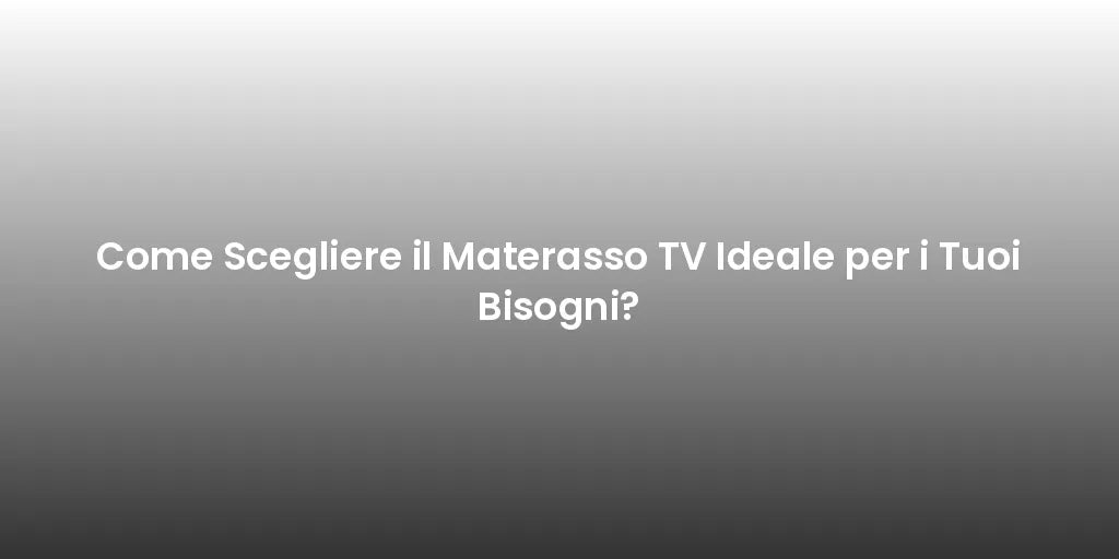 Come Scegliere il Materasso TV Ideale per i Tuoi Bisogni?