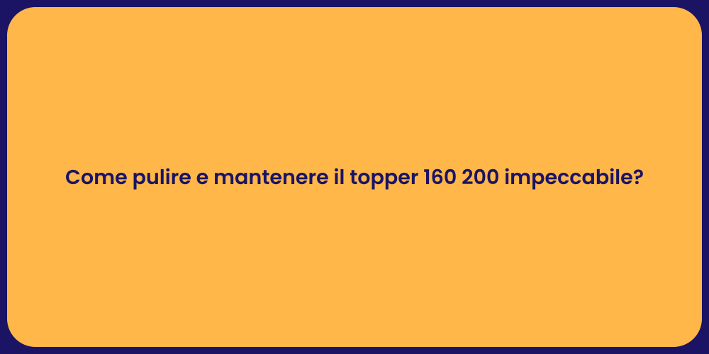 Come pulire e mantenere il topper 160 200 impeccabile?