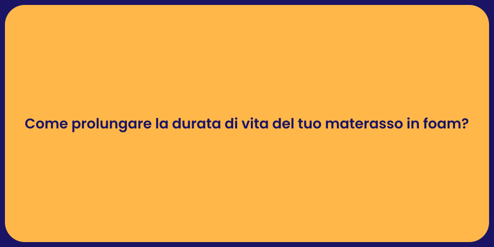 Come prolungare la durata di vita del tuo materasso in foam?