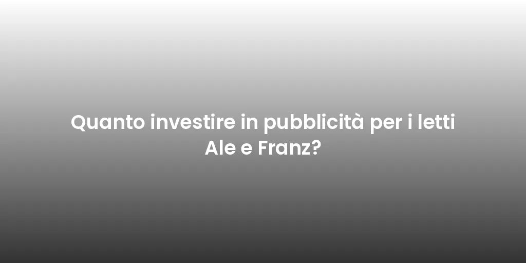 Quanto investire in pubblicità per i letti Ale e Franz?