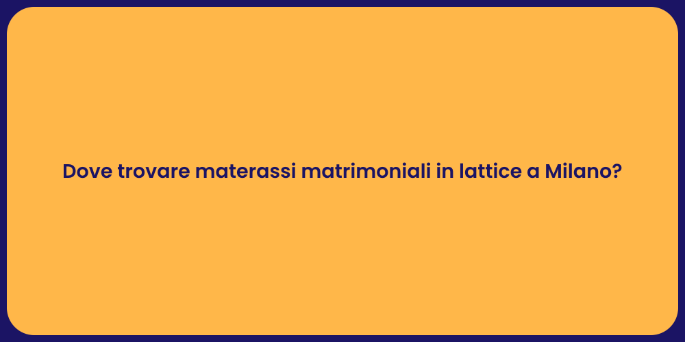 Dove trovare materassi matrimoniali in lattice a Milano?