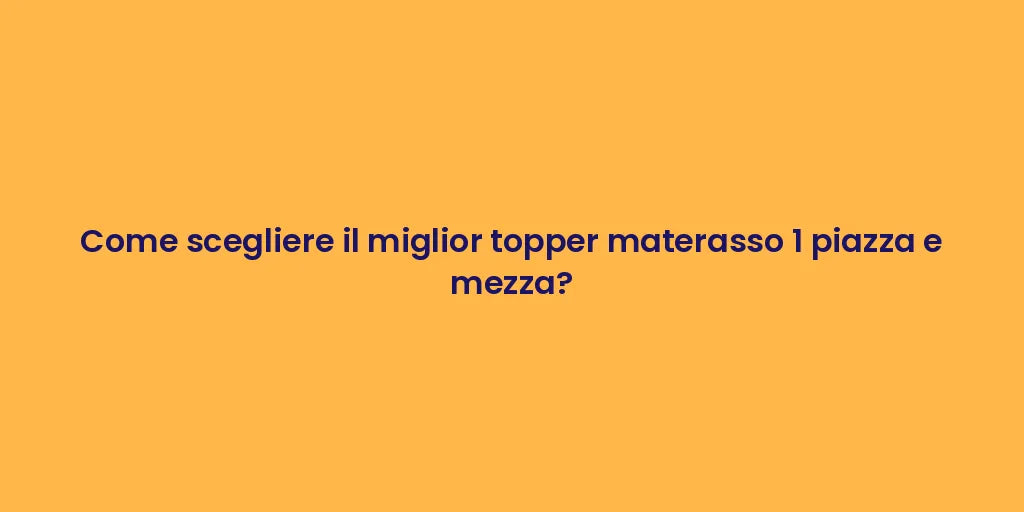 Come scegliere il miglior topper materasso 1 piazza e mezza?
