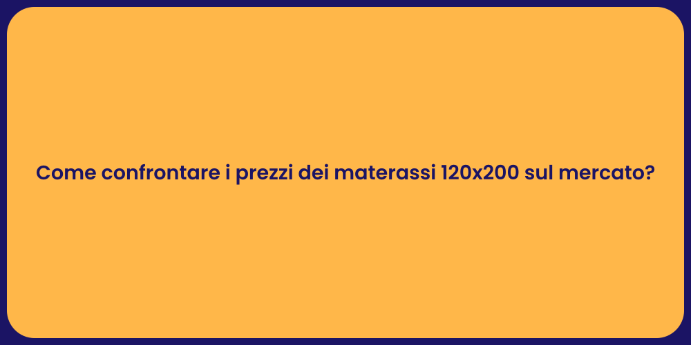Come confrontare i prezzi dei materassi 120x200 sul mercato?