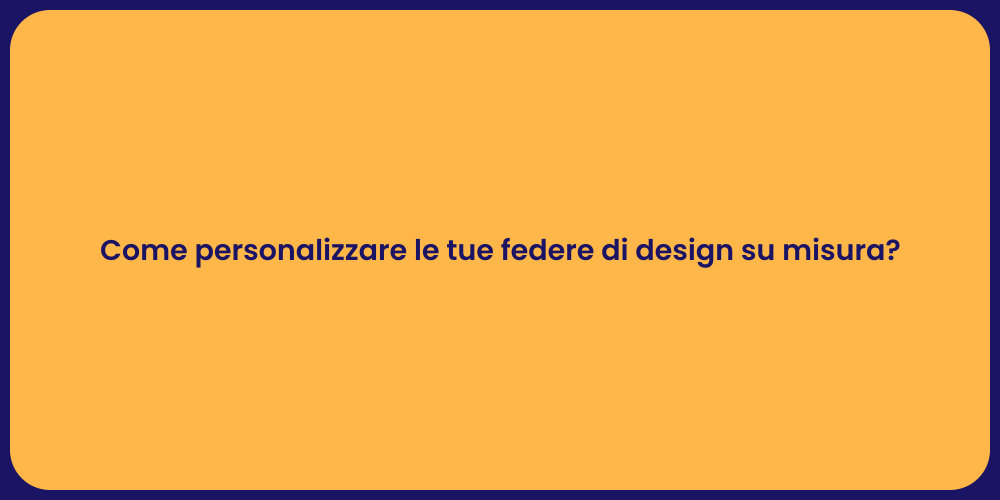 Come personalizzare le tue federe di design su misura?