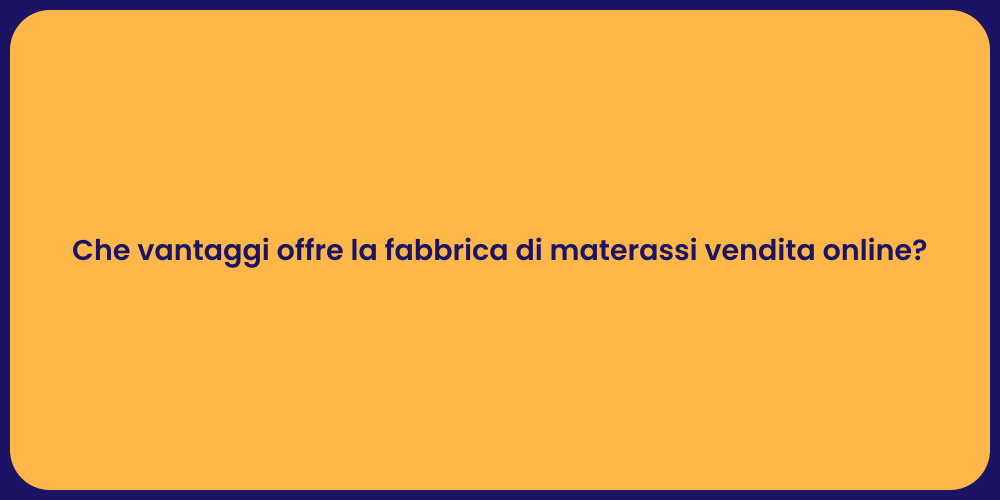 Che vantaggi offre la fabbrica di materassi vendita online?