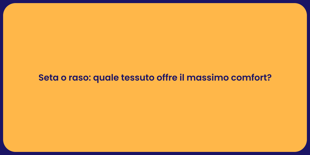 Seta o raso: quale tessuto offre il massimo comfort?