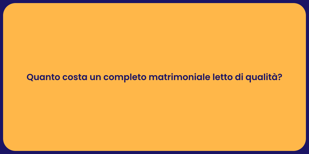 Quanto costa un completo matrimoniale letto di qualità?