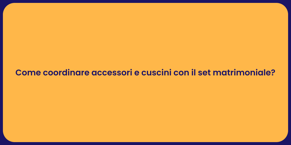 Come coordinare accessori e cuscini con il set matrimoniale?