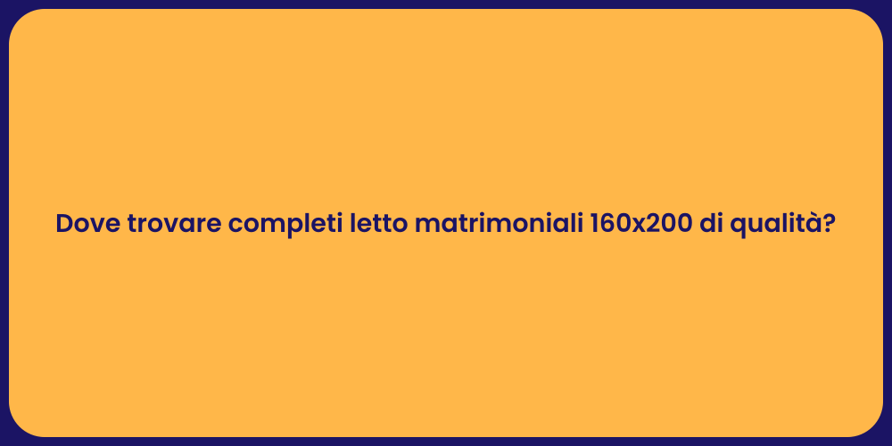 Dove trovare completi letto matrimoniali 160x200 di qualità?