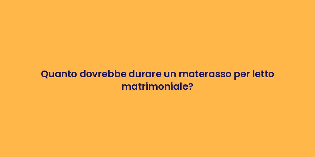 Quanto dovrebbe durare un materasso per letto matrimoniale?