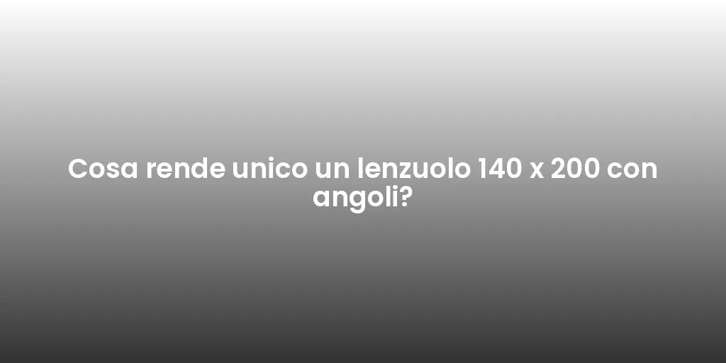 Cosa rende unico un lenzuolo 140 x 200 con angoli?