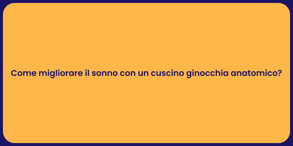Come migliorare il sonno con un cuscino ginocchia anatomico?