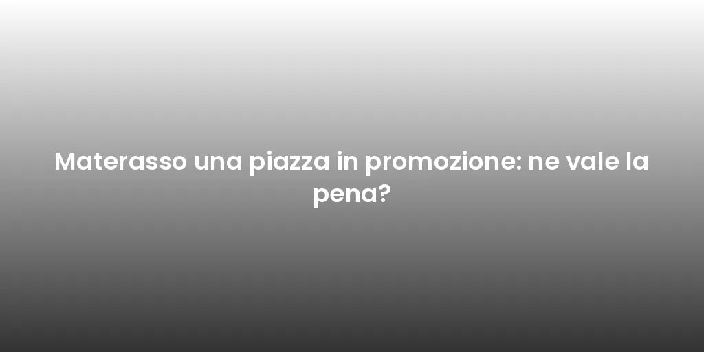 Materasso una piazza in promozione: ne vale la pena?