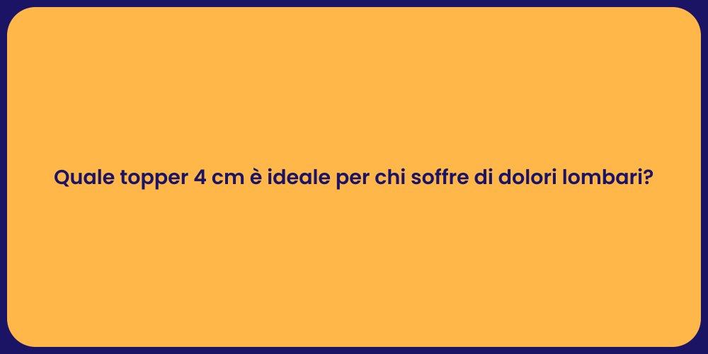 Quale topper 4 cm è ideale per chi soffre di dolori lombari?