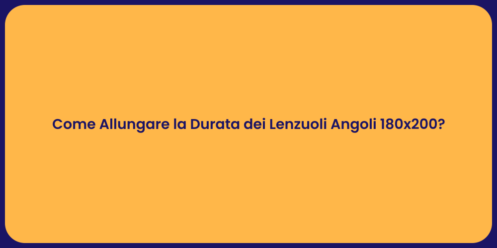 Come Allungare la Durata dei Lenzuoli Angoli 180x200?