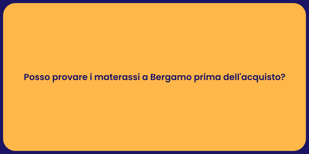 Posso provare i materassi a Bergamo prima dell'acquisto?