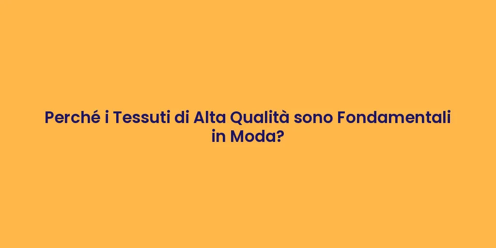 Perché i Tessuti di Alta Qualità sono Fondamentali in Moda?