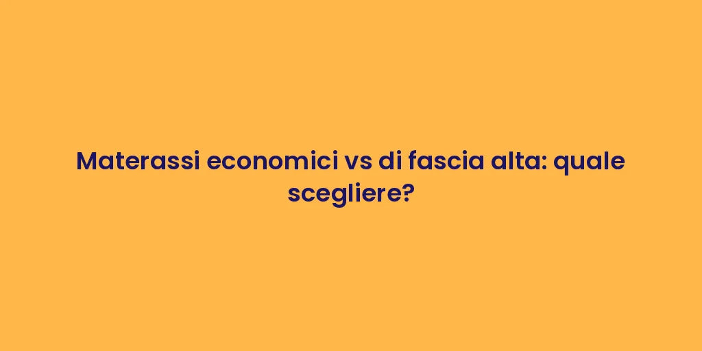 Materassi economici vs di fascia alta: quale scegliere?